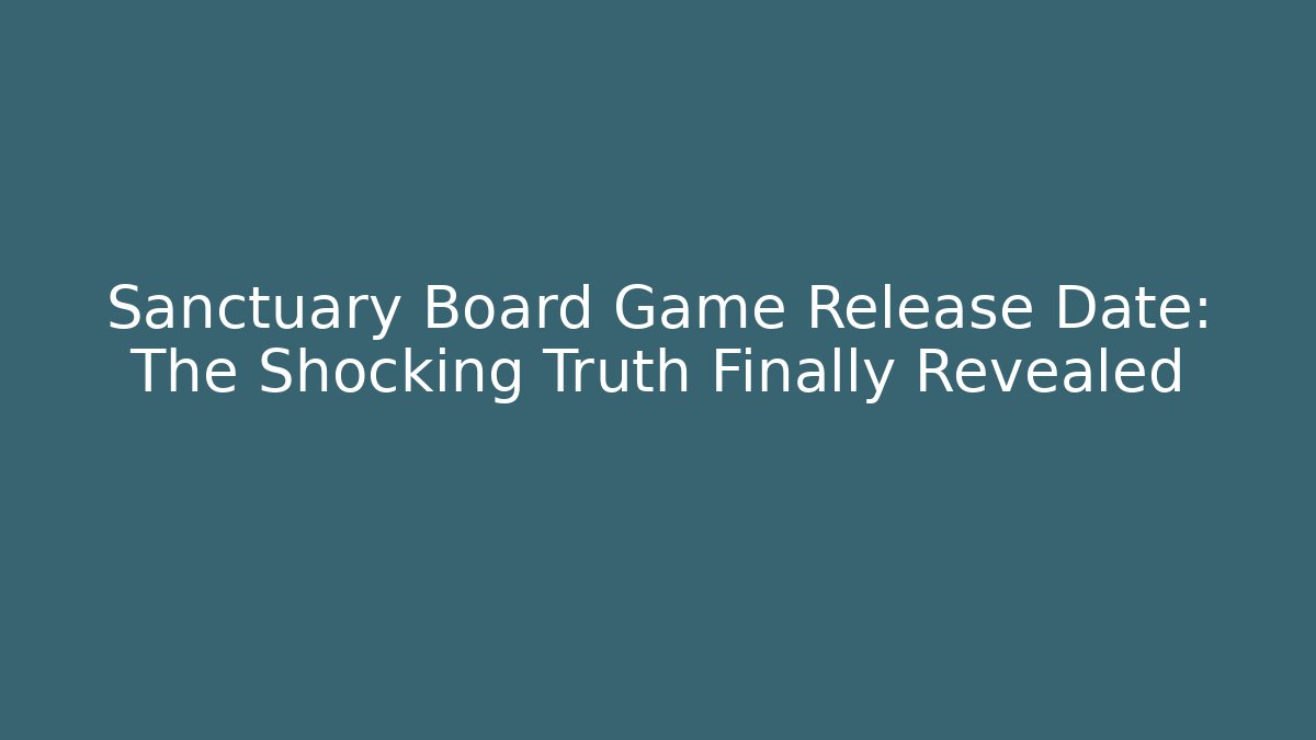 Sanctuary Board Game Release Date: The Shocking Truth Finally Revealed