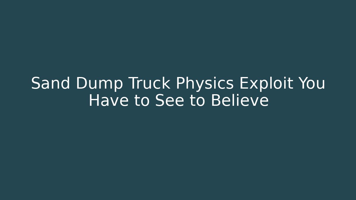 Sand Dump Truck Physics Exploit You Have to See to Believe
