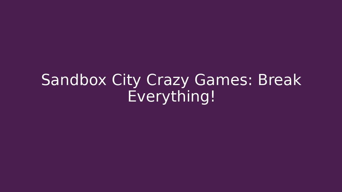 Sandbox City Crazy Games: Break Everything!