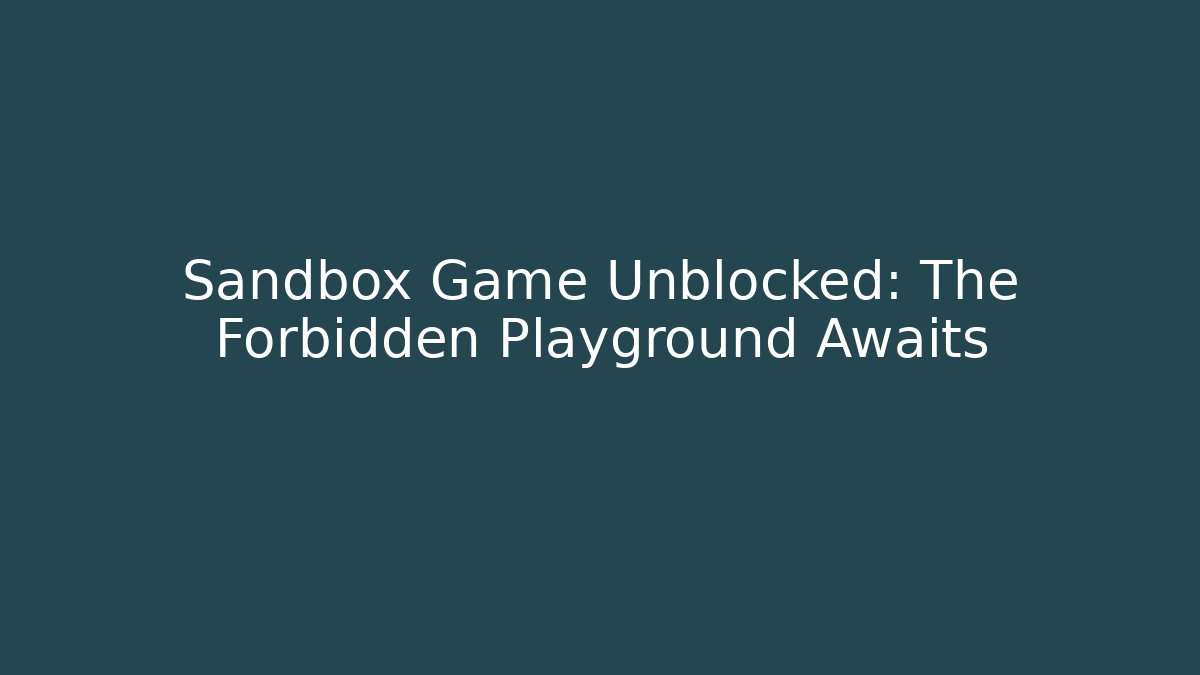 Sandbox Game Unblocked: The Forbidden Playground Awaits - Felix Cat Insurance