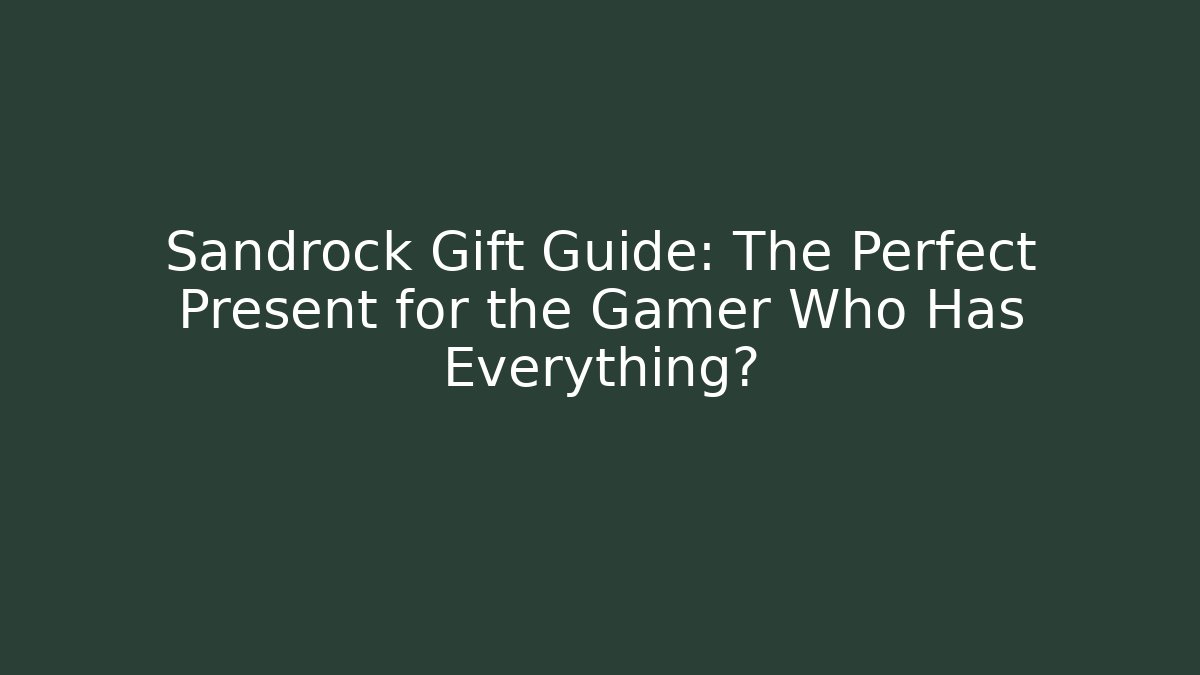 Sandrock Gift Guide: The Perfect Present for the Gamer Who Has Everything?