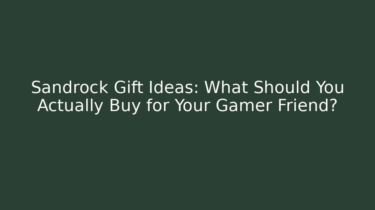 Sandrock Gift Ideas: What Should You Actually Buy for Your Gamer Friend?