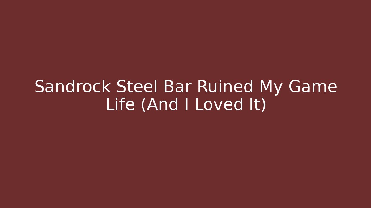 Sandrock Steel Bar Ruined My Game Life (And I Loved It)