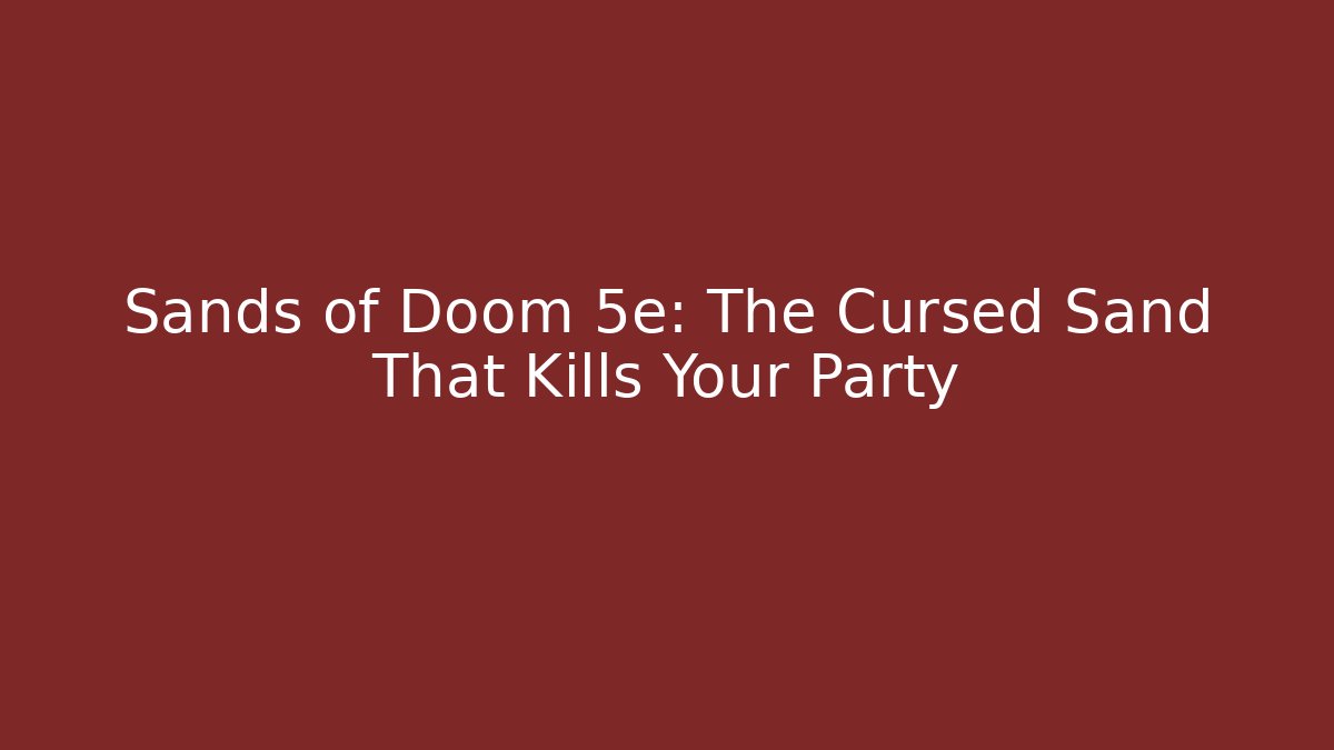 Sands of Doom 5e: The Cursed Sand That Kills Your Party
