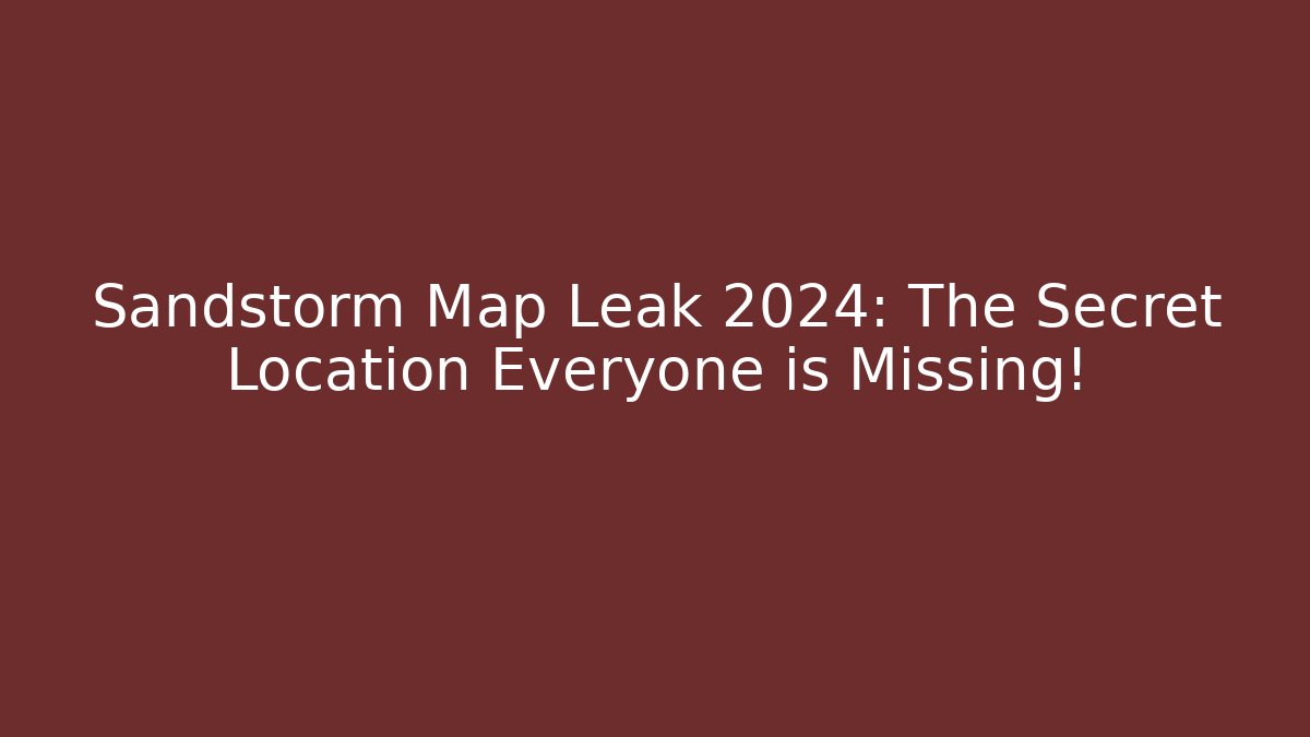 Sandstorm Map Leak 2024: The Secret Location Everyone is Missing!