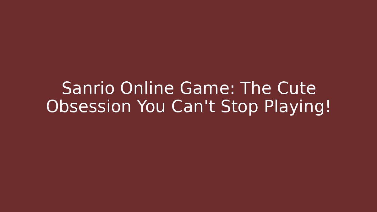Sanrio Online Game: The Cute Obsession You Can't Stop Playing!