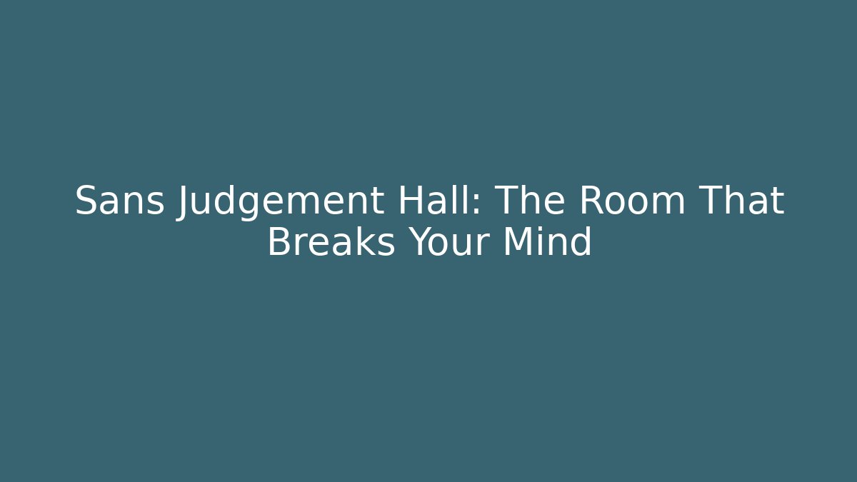 Sans Judgement Hall: The Room That Breaks Your Mind