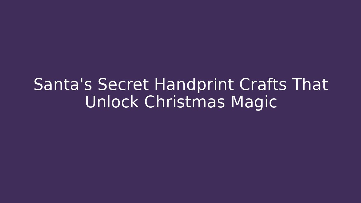 Santa's Secret Handprint Crafts That Unlock Christmas Magic