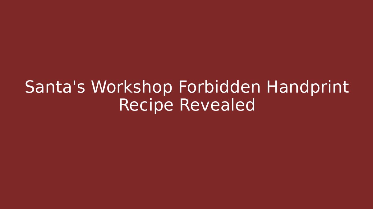 Santa's Workshop Forbidden Handprint Recipe Revealed - Felix Cat Insurance