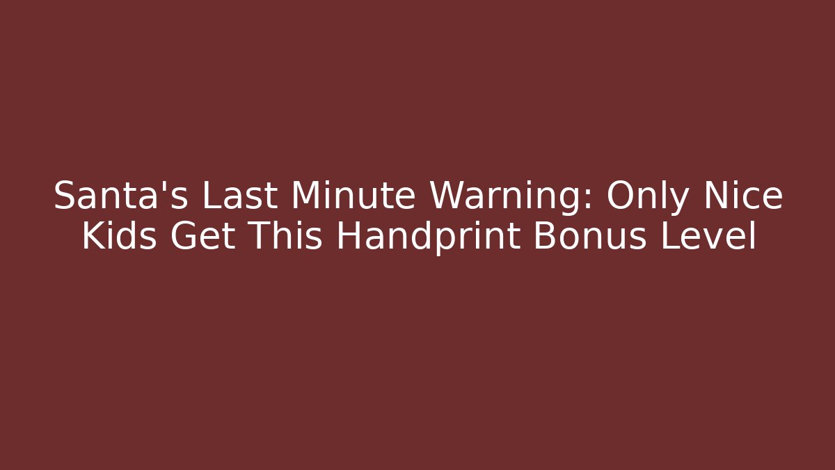 Santa’s Last Minute Warning: Only Nice Kids Get This Handprint Bonus Level