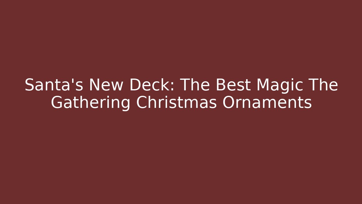 Santa’s New Deck: The Best Magic The Gathering Christmas Ornaments