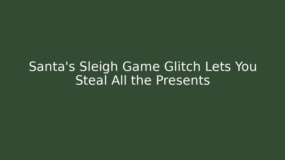 Santa’s Sleigh Game Glitch Lets You Steal All the Presents