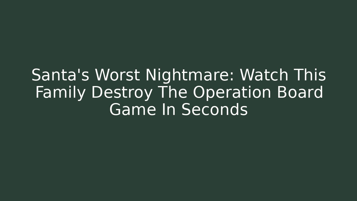 Santa’s Worst Nightmare: Watch This Family Destroy The Operation Board Game In Seconds