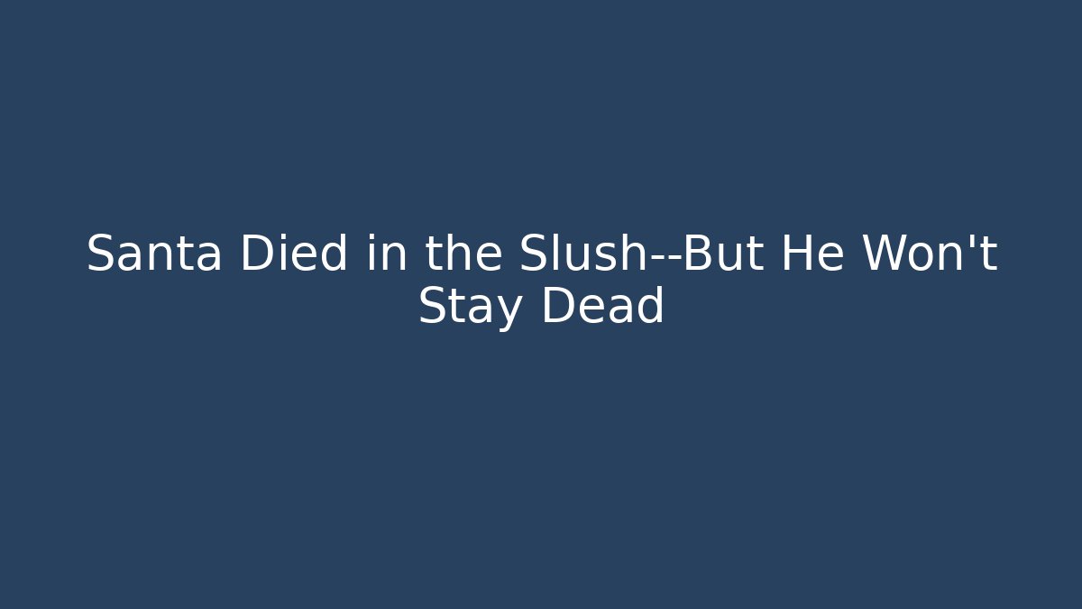 Santa Died in the Slush—But He Won't Stay Dead