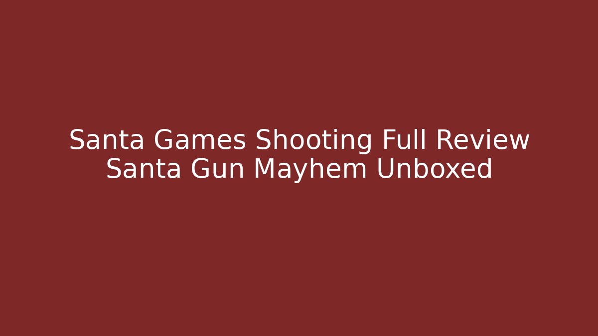 Santa Games Shooting Full Review Santa Gun Mayhem Unboxed - Felix Cat Insurance