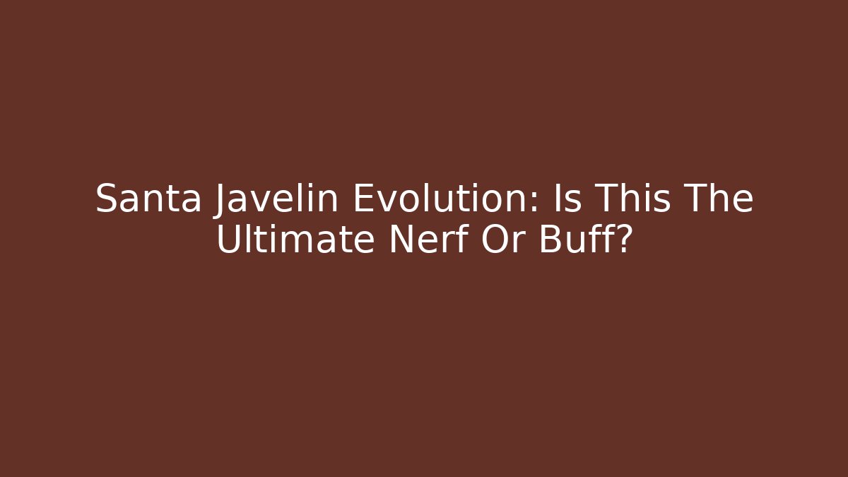 Santa Javelin Evolution: Is This The Ultimate Nerf Or Buff?