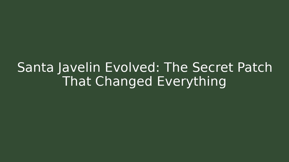 Santa Javelin Evolved: The Secret Patch That Changed Everything