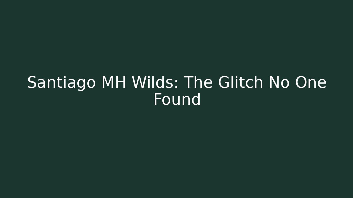 Santiago MH Wilds: The Glitch No One Found