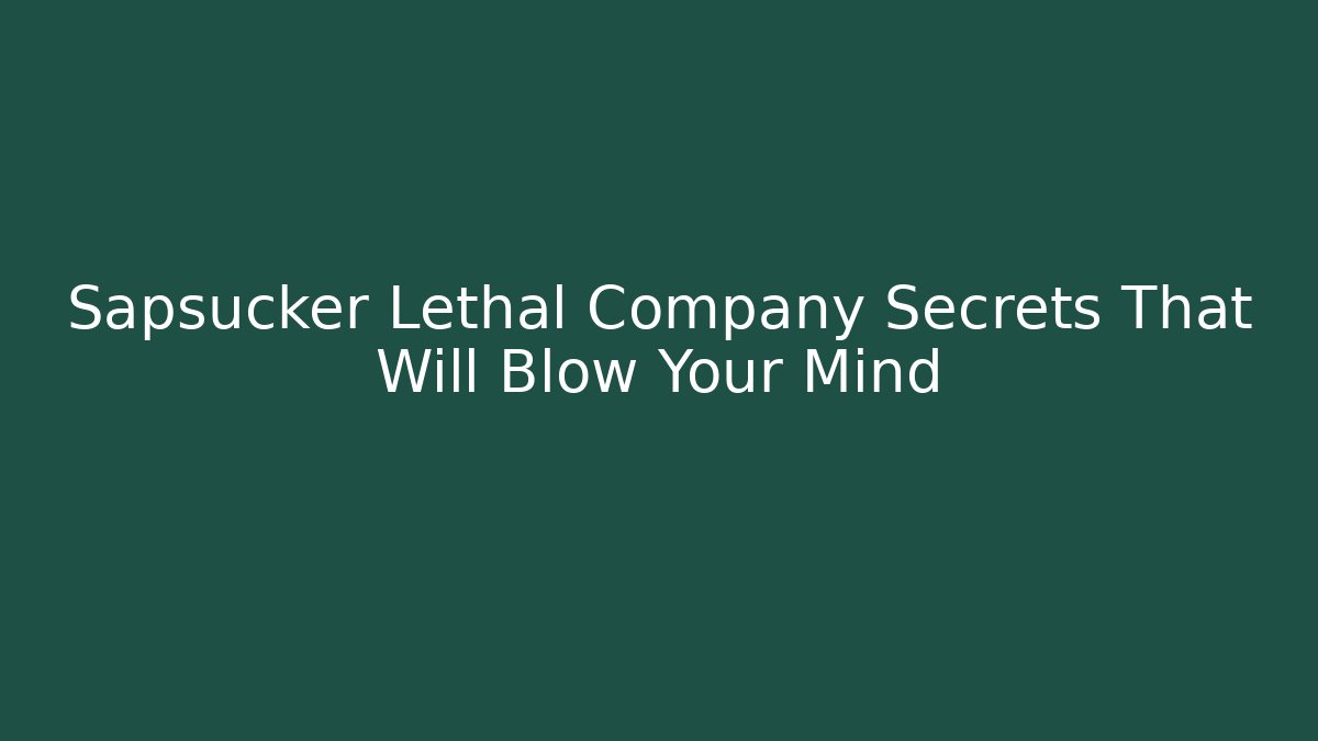 Sapsucker Lethal Company Secrets That Will Blow Your Mind