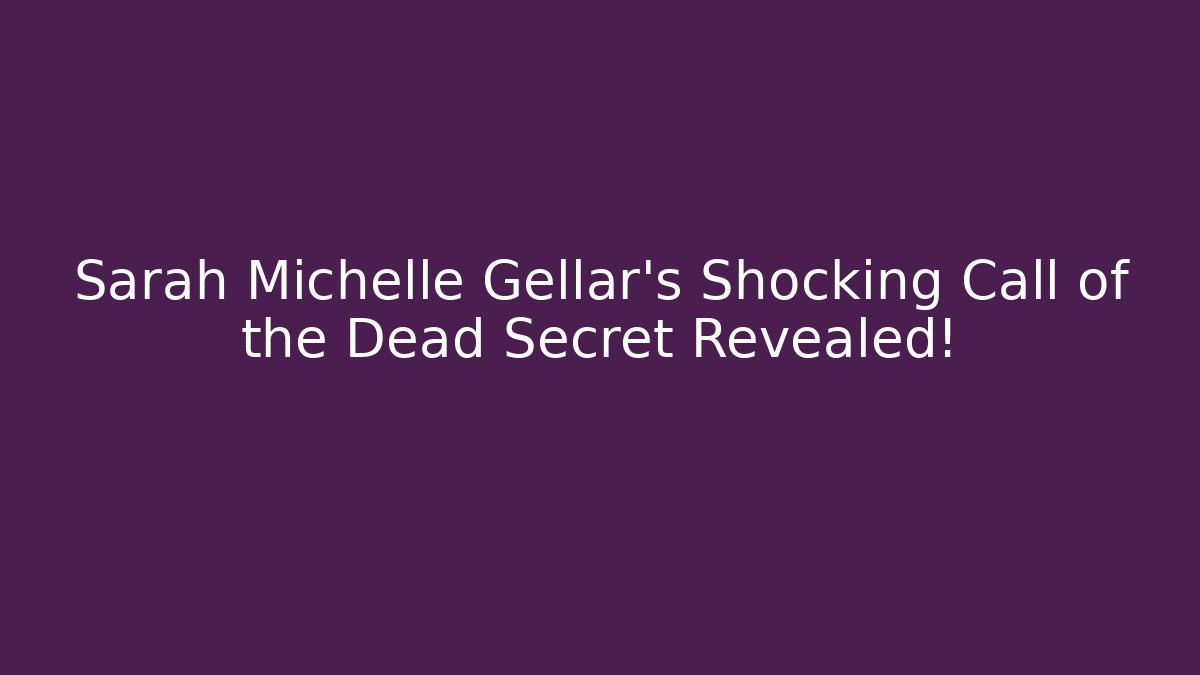 Sarah Michelle Gellar's Shocking Call of the Dead Secret Revealed!