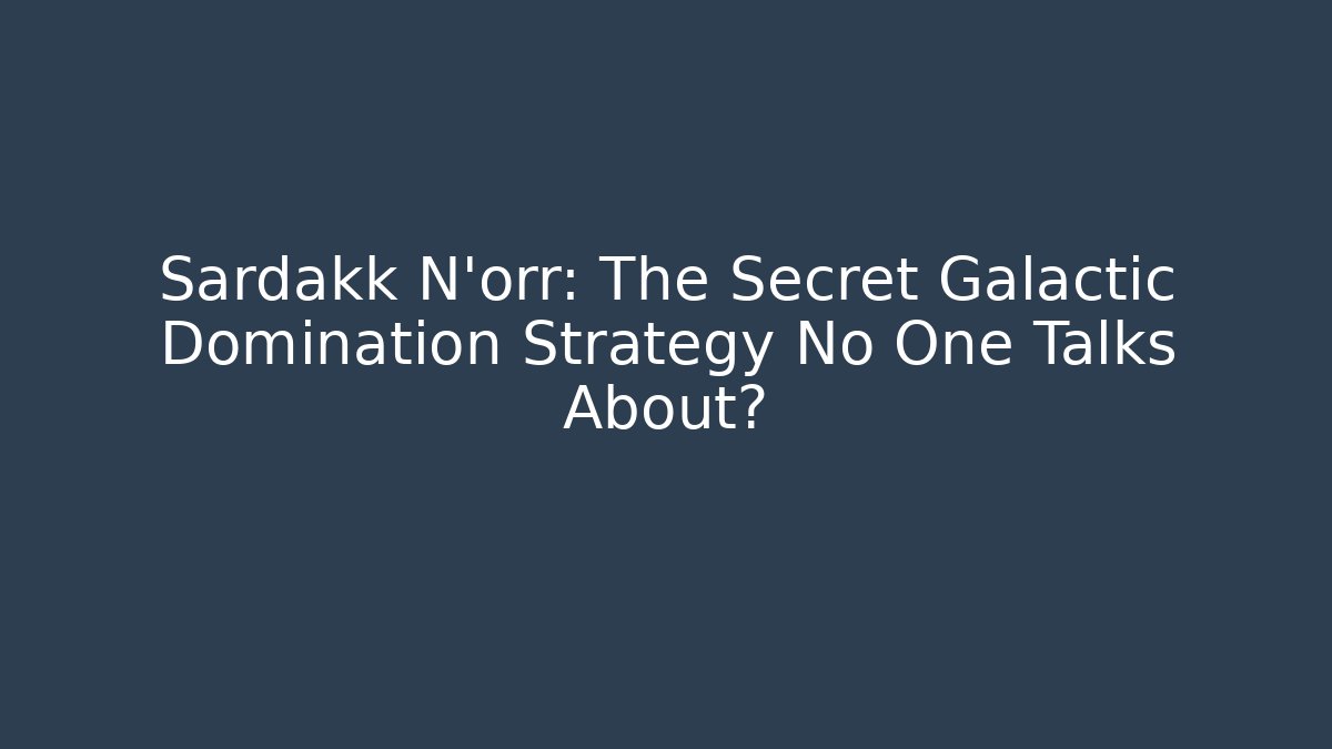 Sardakk N'orr: The Secret Galactic Domination Strategy No One Talks About?