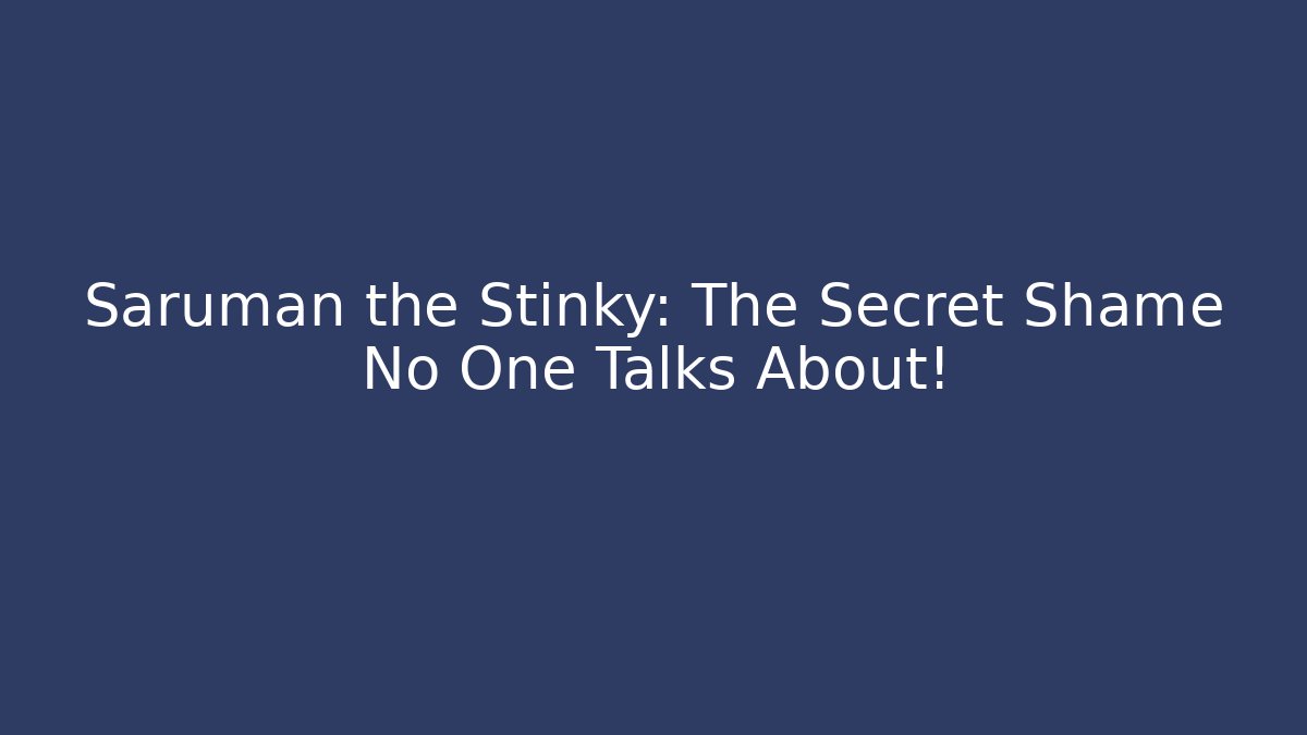 Saruman the Stinky: The Secret Shame No One Talks About!