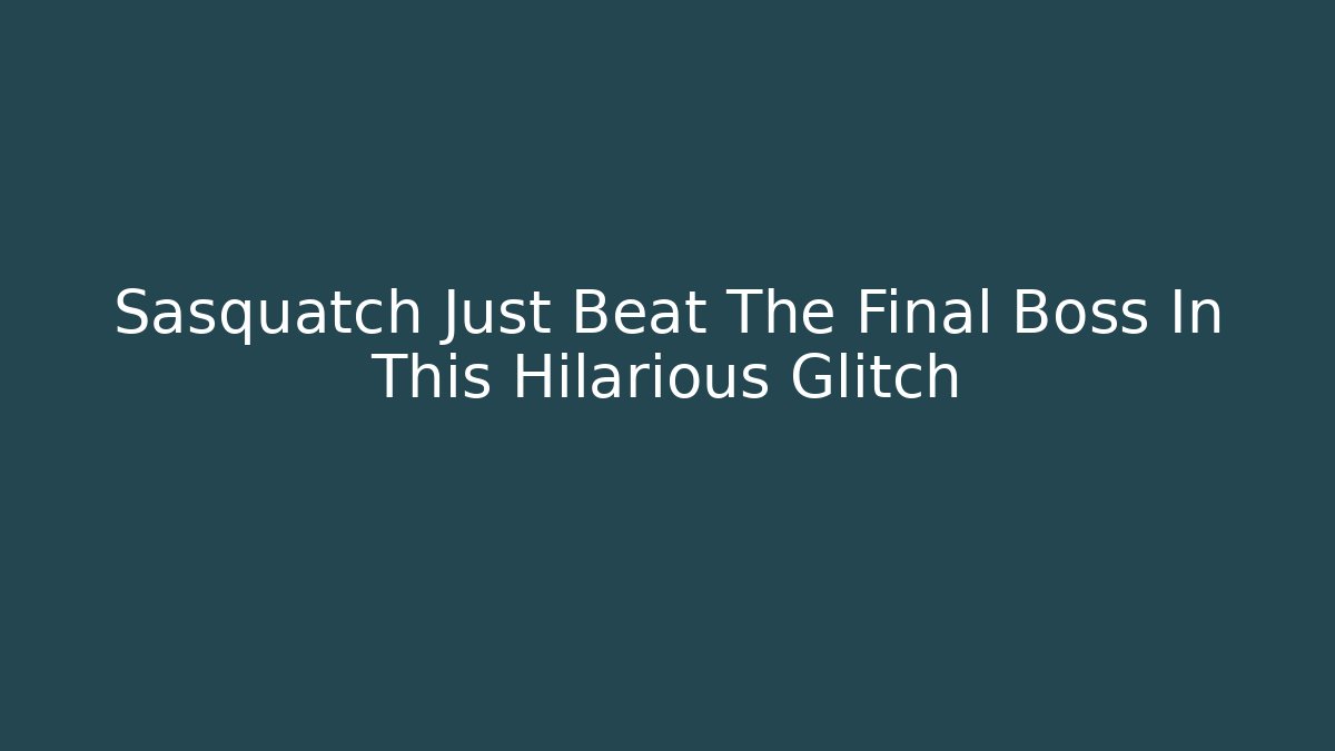 Sasquatch Just Beat The Final Boss In This Hilarious Glitch