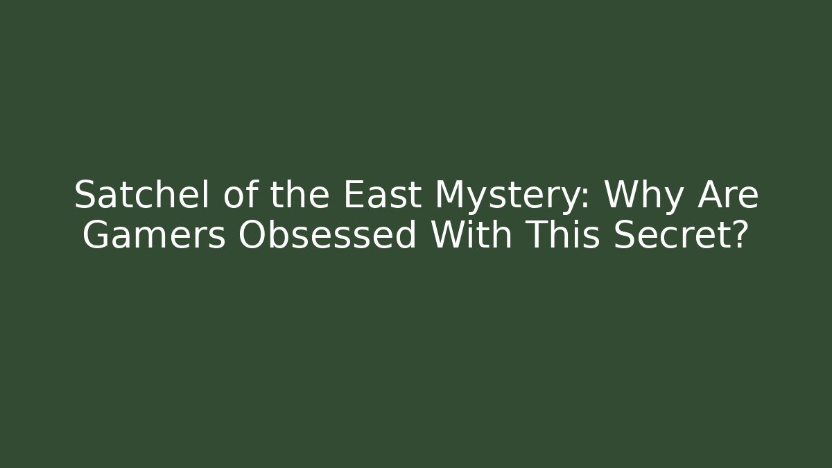 Satchel of the East Mystery: Why Are Gamers Obsessed With This Secret? - Felix Cat Insurance