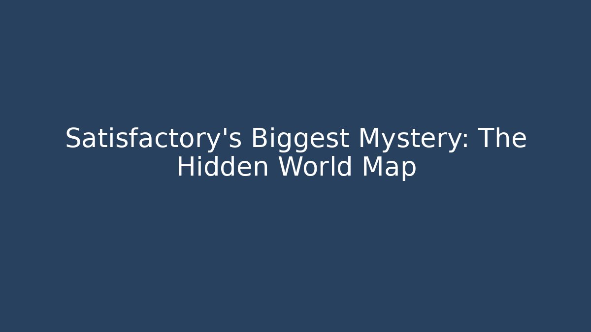 Satisfactory's Biggest Mystery: The Hidden World Map