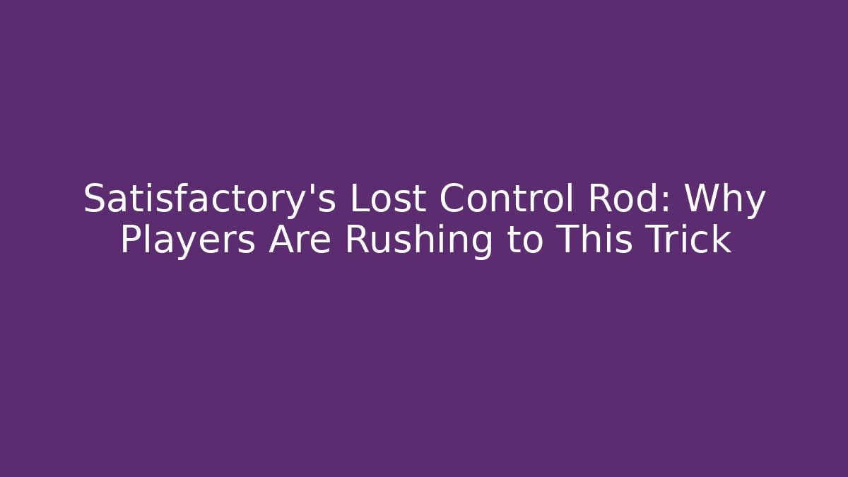Satisfactory's Lost Control Rod: Why Players Are Rushing to This Trick