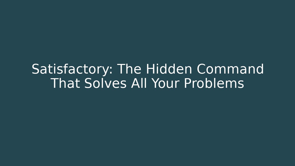 Satisfactory: The Hidden Command That Solves All Your Problems