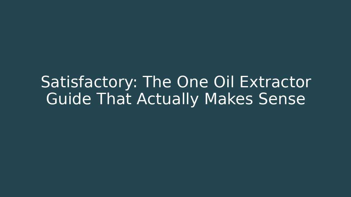 Satisfactory: The One Oil Extractor Guide That Actually Makes Sense
