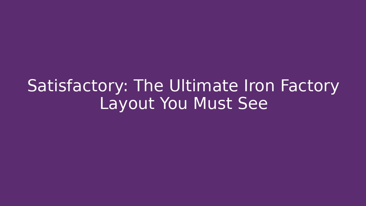 Satisfactory: The Ultimate Iron Factory Layout You Must See