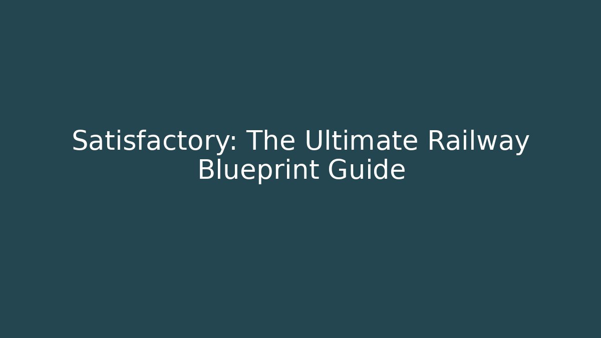Satisfactory: The Ultimate Railway Blueprint Guide