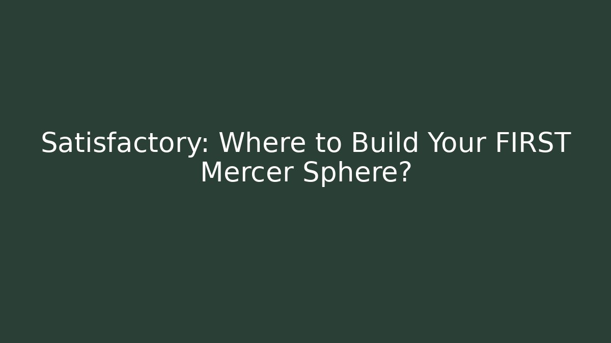 Satisfactory: Where to Build Your FIRST Mercer Sphere?