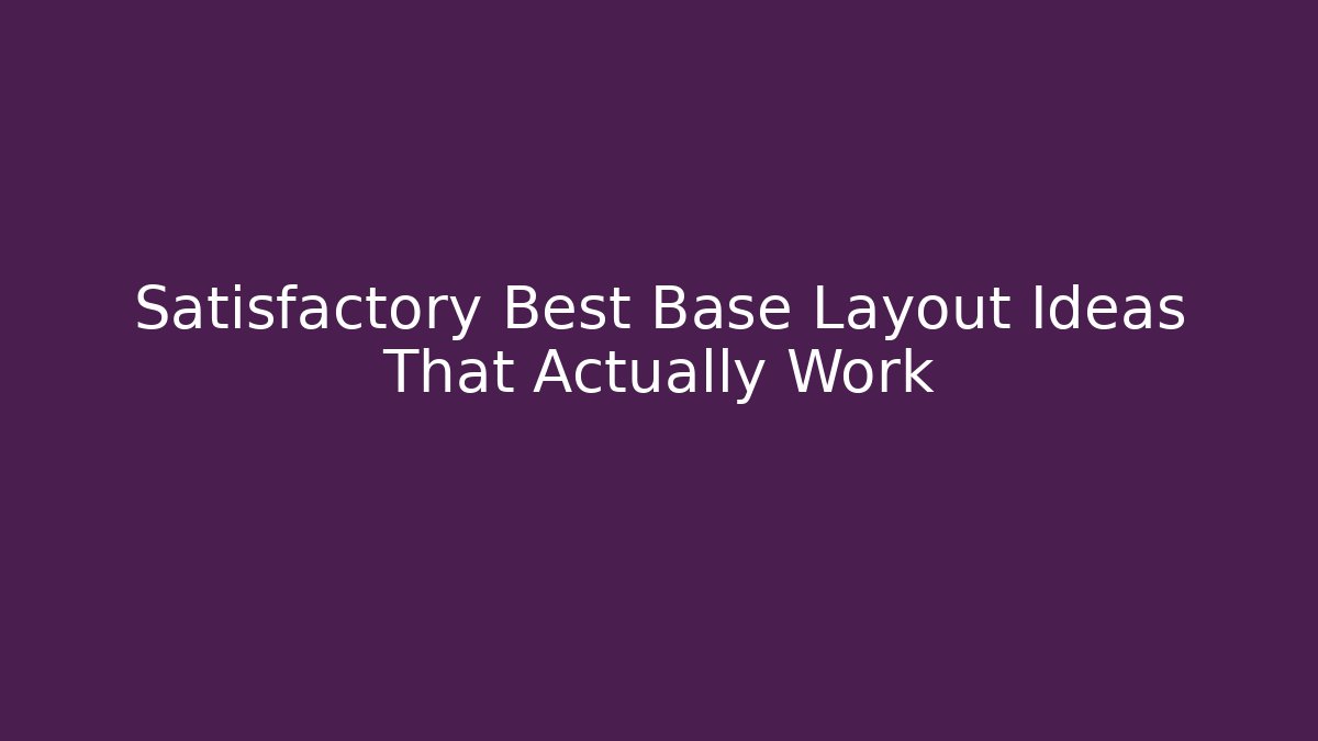 Satisfactory Best Base Layout Ideas That Actually Work