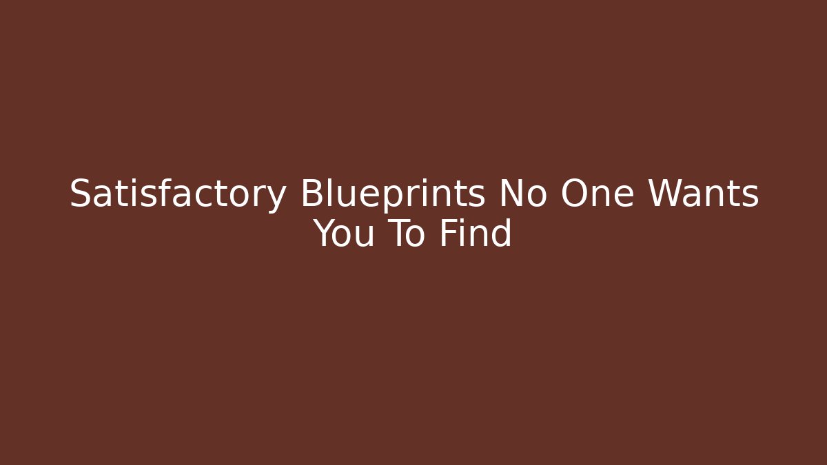 Satisfactory Blueprints No One Wants You To Find - Felix Cat Insurance