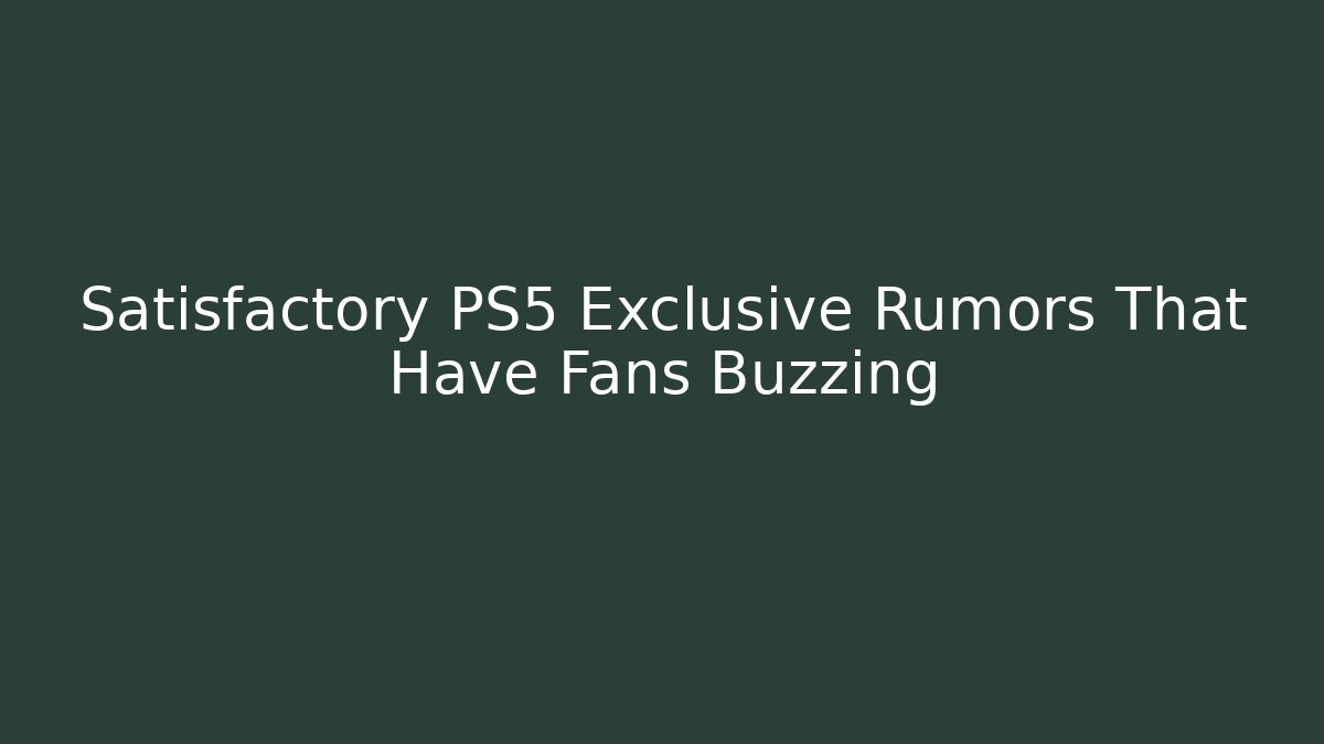 Satisfactory PS5 Exclusive Rumors That Have Fans Buzzing
