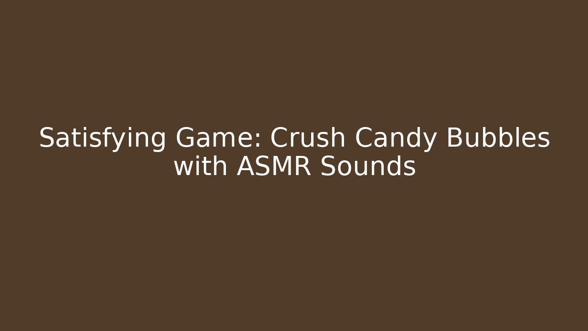 Satisfying Game: Crush Candy Bubbles with ASMR Sounds