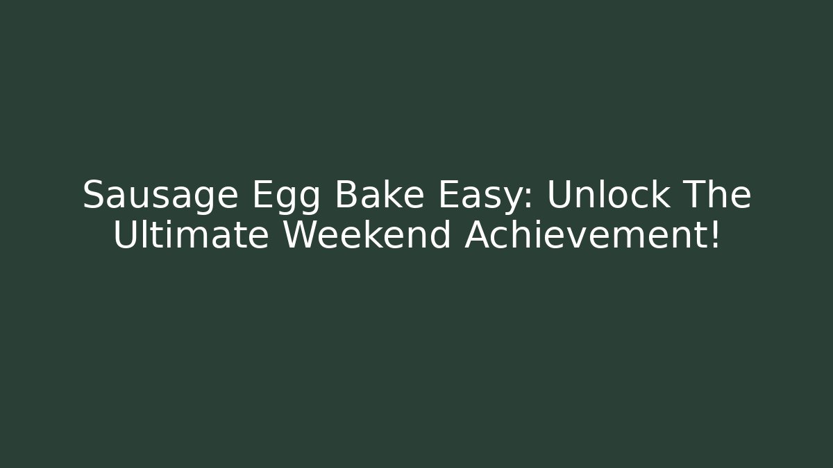 Sausage Egg Bake Easy: Unlock The Ultimate Weekend Achievement!