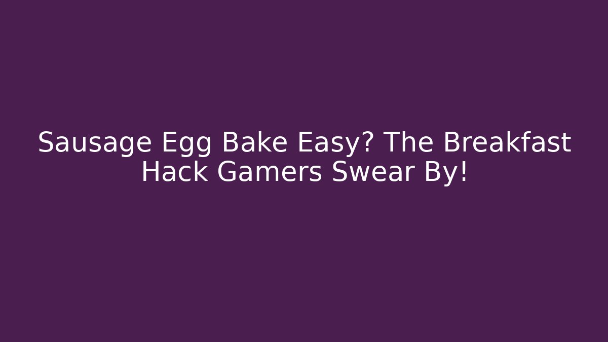 Sausage Egg Bake Easy? The Breakfast Hack Gamers Swear By!