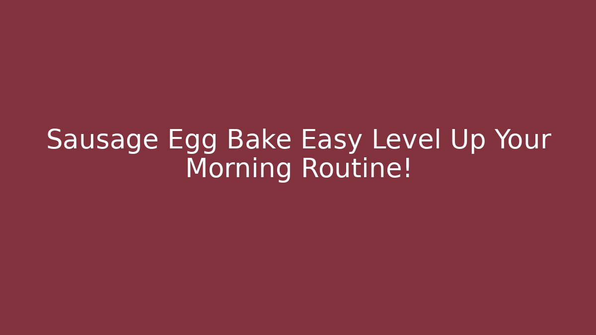 Sausage Egg Bake Easy Level Up Your Morning Routine!