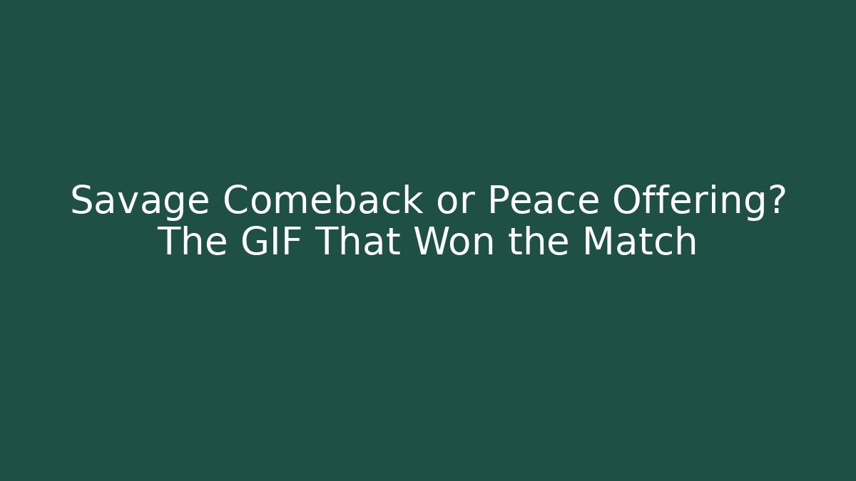 Savage Comeback or Peace Offering? The GIF That Won the Match