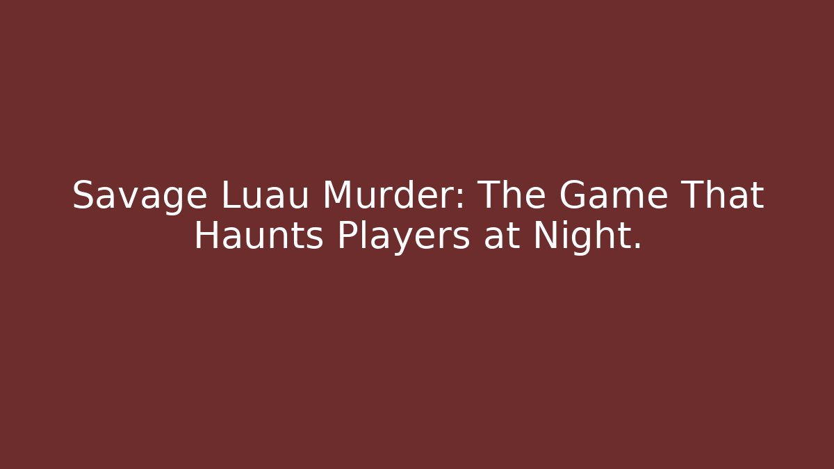 Savage Luau Murder: The Game That Haunts Players at Night.