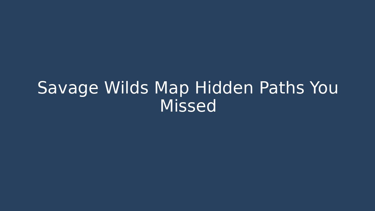 Savage Wilds Map Hidden Paths You Missed