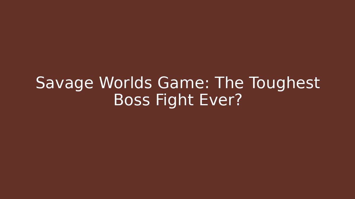 Savage Worlds Game: The Toughest Boss Fight Ever?