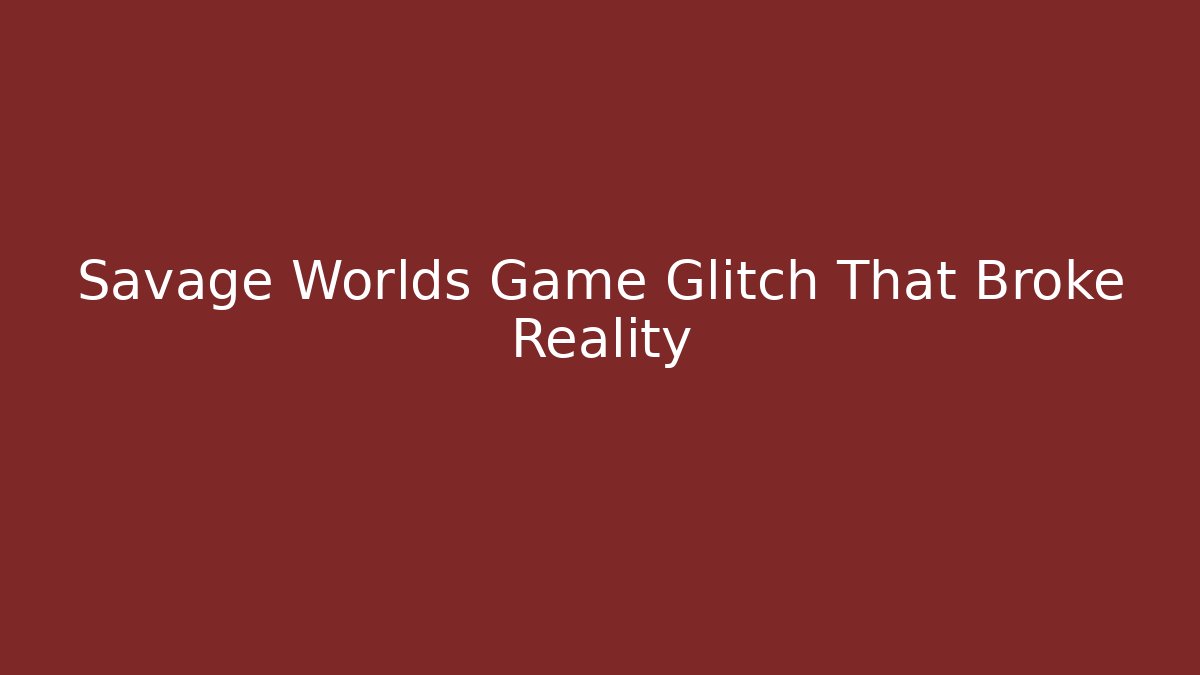 Savage Worlds Game Glitch That Broke Reality - Felix Cat Insurance