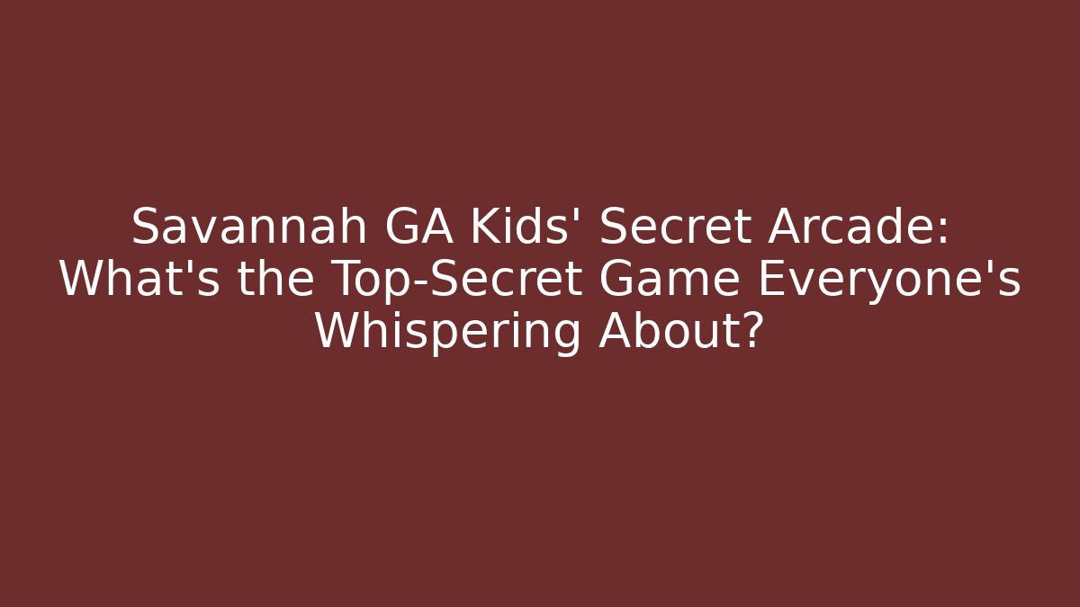 Savannah GA Kids' Secret Arcade: What's the Top-Secret Game Everyone's Whispering About?