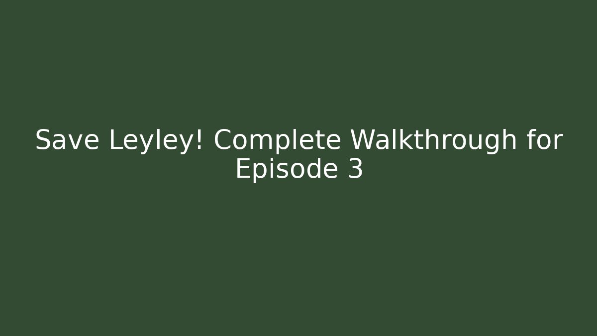 Save Leyley! Complete Walkthrough for Episode 3