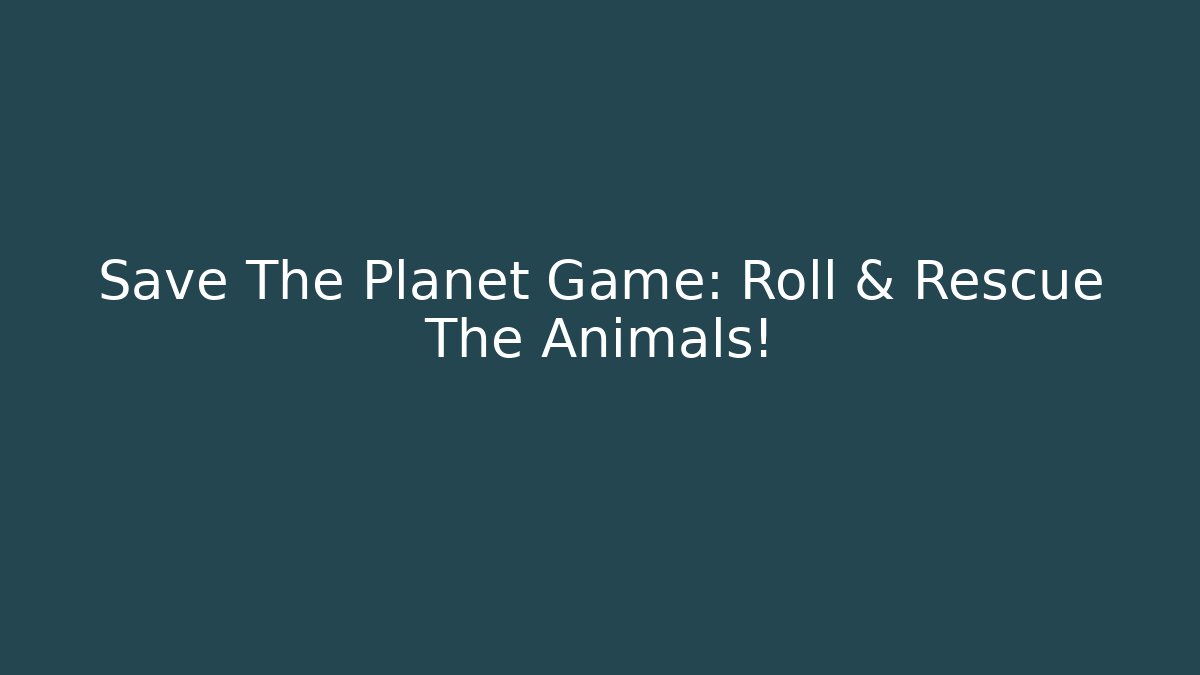 Save The Planet Game: Roll & Rescue The Animals!